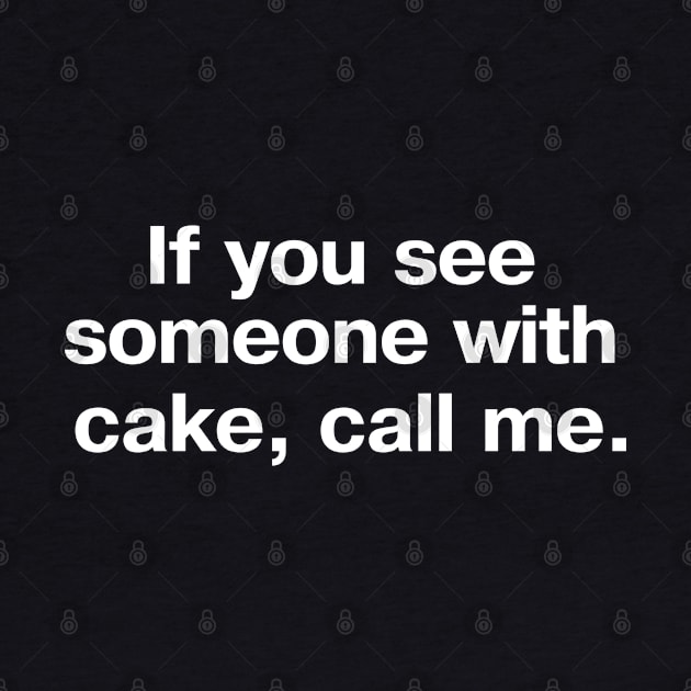 If you see someone with cake, call me. by TheBestWords